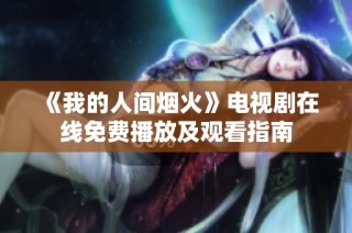 《我的人间烟火》电视剧在线免费播放及观看指南