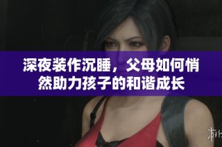 深夜装作沉睡，父母如何悄然助力孩子的和谐成长