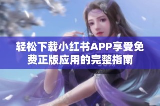 轻松下载小红书APP享受免费正版应用的完整指南