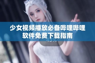 少女视频播放必备哔哩哔哩软件免费下载指南