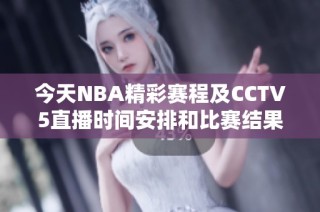 今天NBA精彩赛程及CCTV5直播时间安排和比赛结果解析