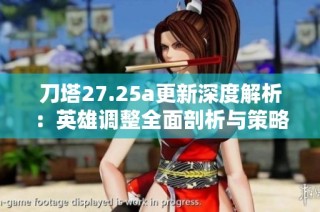 刀塔27.25a更新深度解析：英雄调整全面剖析与策略建议