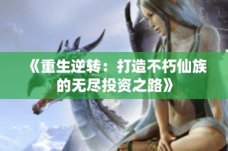 《重生逆转：打造不朽仙族的无尽投资之路》
