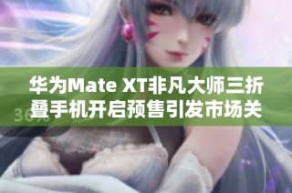 华为Mate XT非凡大师三折叠手机开启预售引发市场关注