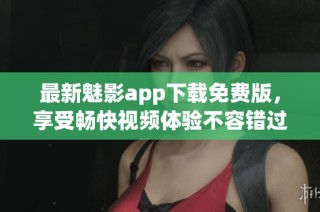最新魅影app下载免费版，享受畅快视频体验不容错过