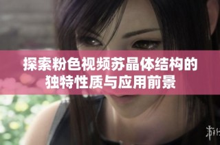 探索粉色视频苏晶体结构的独特性质与应用前景