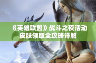 《英雄联盟》战斗之夜活动皮肤领取全攻略详解