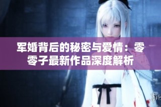 军婚背后的秘密与爱情：零零子最新作品深度解析