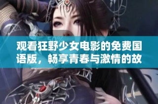 观看狂野少女电影的免费国语版，畅享青春与激情的故事