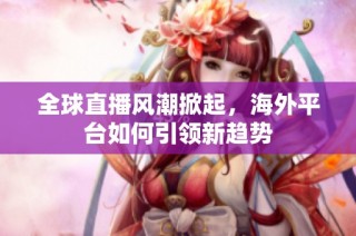 全球直播风潮掀起，海外平台如何引领新趋势