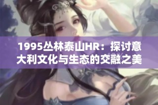 1995丛林泰山HR：探讨意大利文化与生态的交融之美