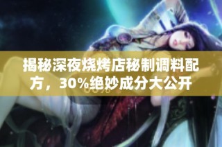揭秘深夜烧烤店秘制调料配方，30%绝妙成分大公开