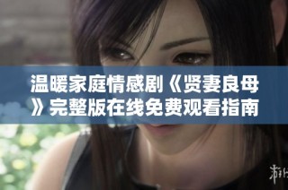 温暖家庭情感剧《贤妻良母》完整版在线免费观看指南