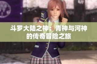 斗罗大陆之神：青神与河神的传奇冒险之旅