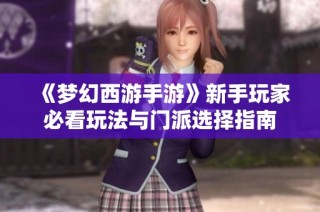 《梦幻西游手游》新手玩家必看玩法与门派选择指南