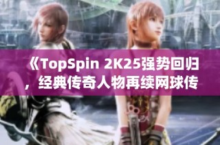 《TopSpin 2K25强势回归，经典传奇人物再续网球传奇》