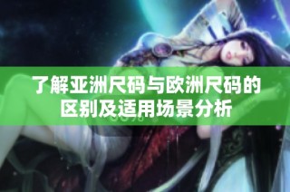 了解亚洲尺码与欧洲尺码的区别及适用场景分析