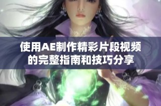 使用AE制作精彩片段视频的完整指南和技巧分享
