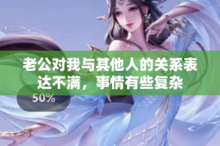 老公对我与其他人的关系表达不满，事情有些复杂