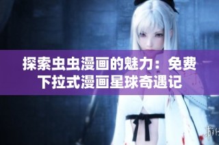 探索虫虫漫画的魅力：免费下拉式漫画星球奇遇记