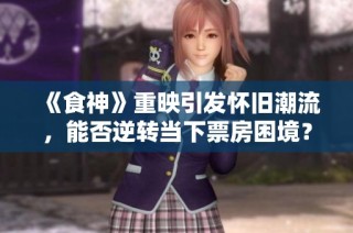 《食神》重映引发怀旧潮流，能否逆转当下票房困境？