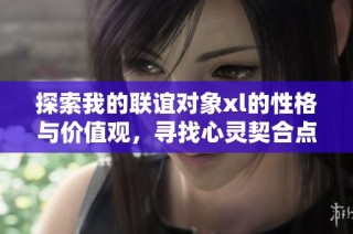 探索我的联谊对象xl的性格与价值观，寻找心灵契合点