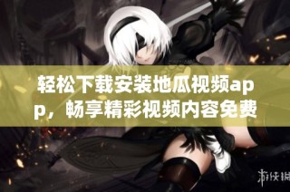 轻松下载安装地瓜视频app，畅享精彩视频内容免费体验