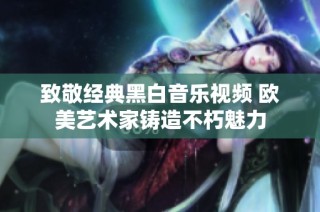 致敬经典黑白音乐视频 欧美艺术家铸造不朽魅力