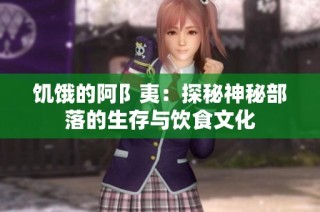 饥饿的阿阝夷：探秘神秘部落的生存与饮食文化
