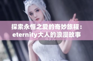 探索永恒之爱的奇妙旅程：eternity大人的浪漫故事