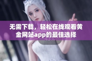 无需下载，轻松在线观看黄金网站app的最佳选择