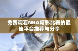 免费观看NBA精彩比赛的最佳平台推荐与分享