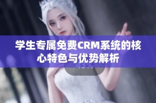 学生专属免费CRM系统的核心特色与优势解析
