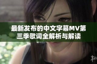 最新发布的中文字幕MV第三季歌词全解析与解读