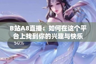 B站A8直播：如何在这个平台上找到你的兴趣与快乐