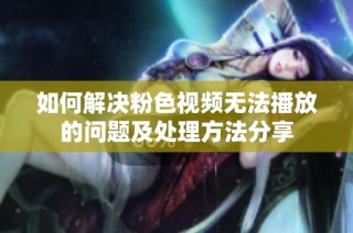 如何解决粉色视频无法播放的问题及处理方法分享
