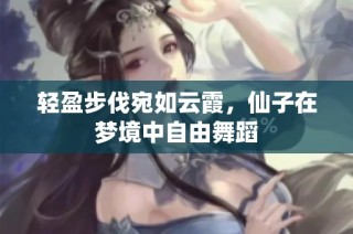 轻盈步伐宛如云霞，仙子在梦境中自由舞蹈