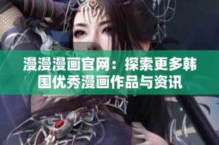 漫漫漫画官网：探索更多韩国优秀漫画作品与资讯