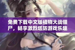 免费下载中文版植物大战僵尸，畅享激烈塔防游戏乐趣