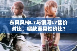 东风风神L7与银河L7售价对比，哪款更具性价比？