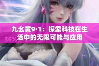 九幺黄9·1：探索科技在生活中的无限可能与应用