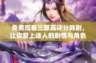 免费观看三部高评分韩剧，让你爱上迷人的剧情与角色