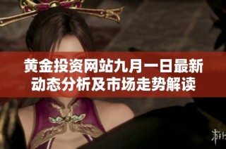 黄金投资网站九月一日最新动态分析及市场走势解读