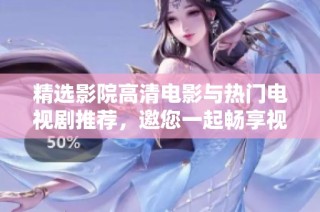 精选影院高清电影与热门电视剧推荐，邀您一起畅享视听盛宴