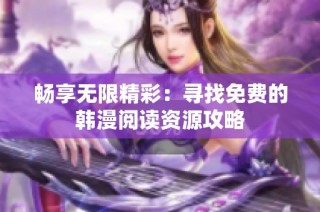 畅享无限精彩：寻找免费的韩漫阅读资源攻略