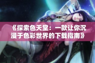 《探索色天堂：一款让你沉浸于色彩世界的下载指南》