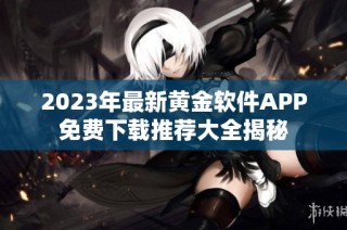 2023年最新黄金软件APP免费下载推荐大全揭秘