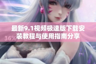 最新9.1视频极速版下载安装教程与使用指南分享