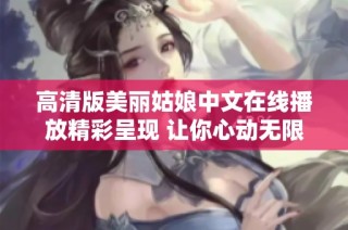 高清版美丽姑娘中文在线播放精彩呈现 让你心动无限