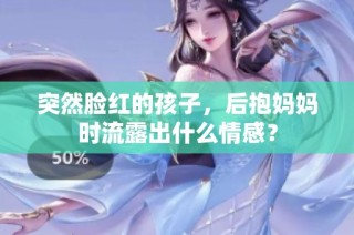 突然脸红的孩子，后抱妈妈时流露出什么情感？